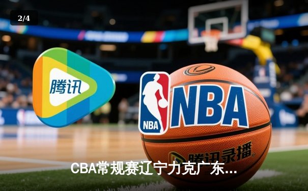 CBA常规赛辽宁力克广东 赵继伟26分关键三分奠定胜局 - 2