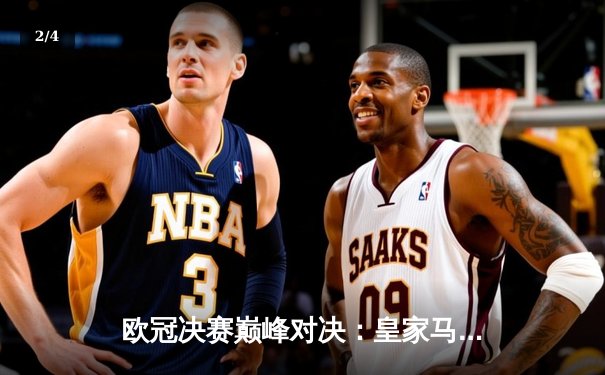 欧冠决赛巅峰对决：皇家马德里2-1逆转利物浦，本泽马维尼修斯建功 - 2