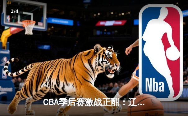 CBA季后赛激战正酣：辽宁力克广东，赵继伟独砍28分率队逆转 - 2