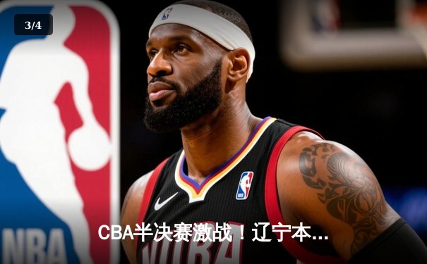 CBA半决赛激战！辽宁本钢主场逆转广东宏远，总比分2-1领先 - 3