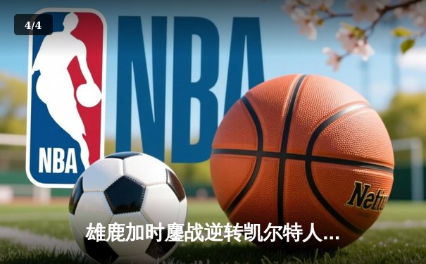 雄鹿加时鏖战逆转凯尔特人 字母哥44+14+7主宰北岸花园 - 4