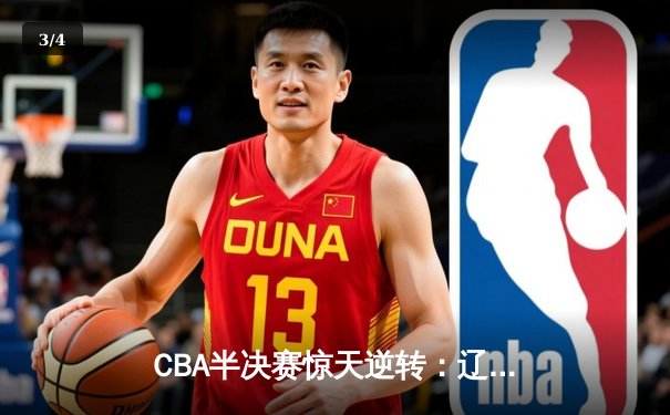 CBA半决赛惊天逆转：辽宁本钢加时险胜广东宏远，赵继伟砍下33分创生涯新高 - 3